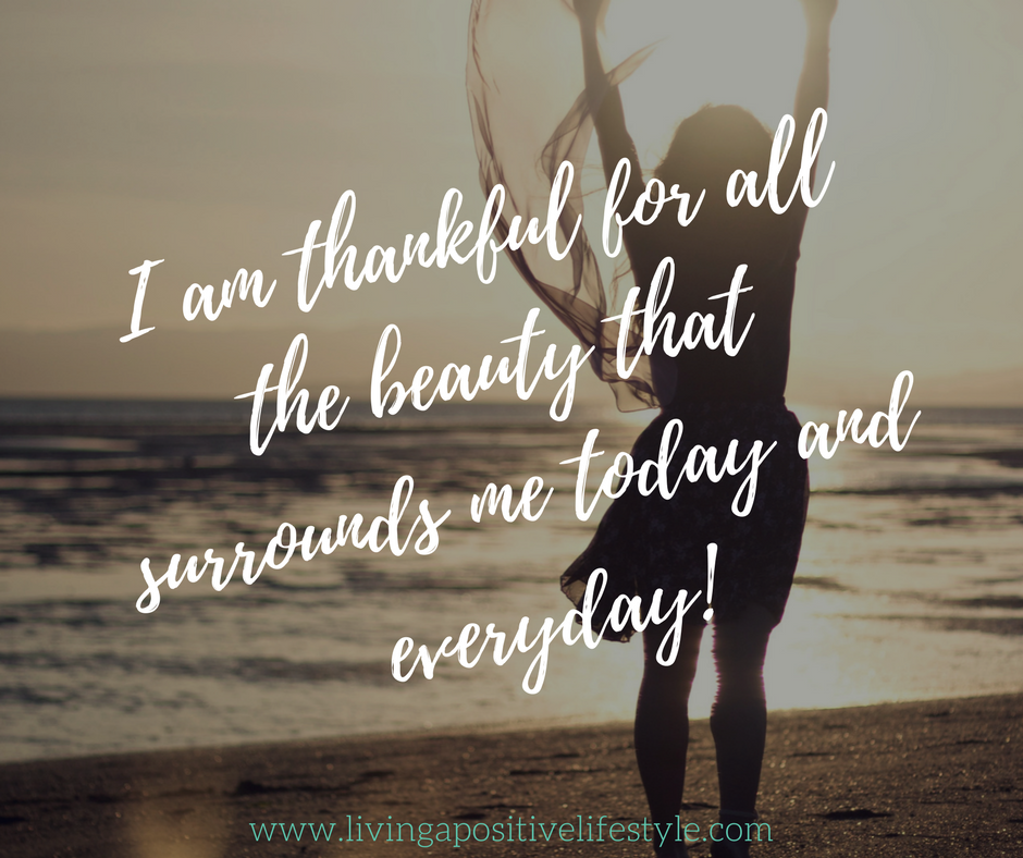 I am thankful for all the beauty that surrounds me today and everyday. -livingapositivelifestyle.com