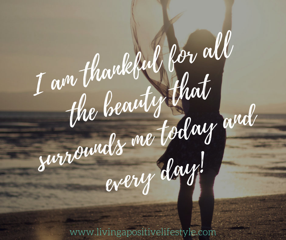 I am thankful for all the beauty that surrounds me today and everyday. -livingapositivelifestyle.com